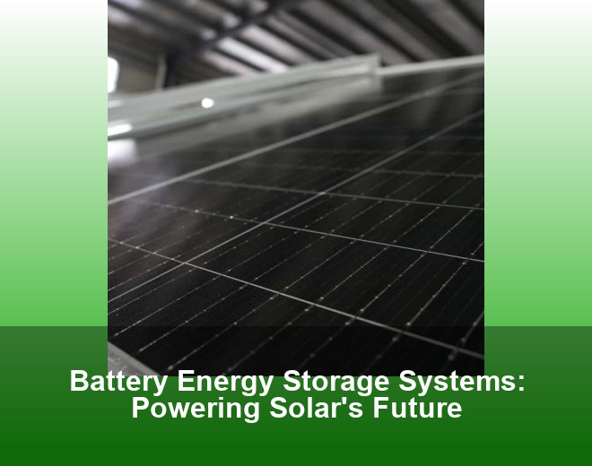 Battery Energy Storage Systems: Powering Solar's Future